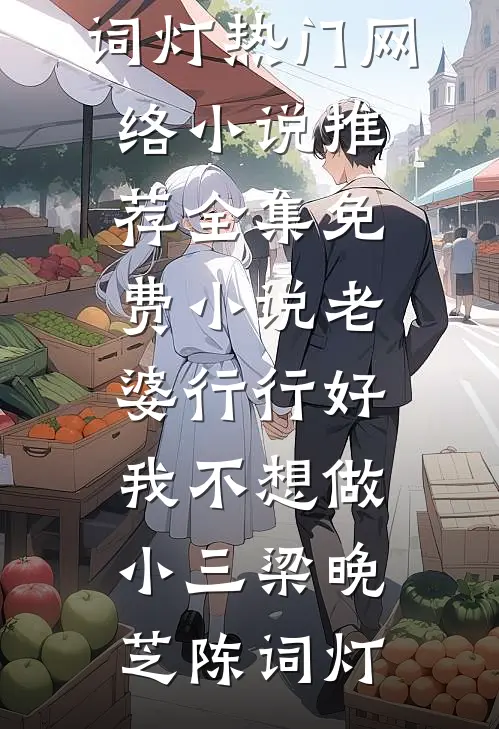 老婆行行好，我不想做小三(梁晚芝陈词灯)热门网络小说推荐_全集免费小说老婆行行好，我不想做小三梁晚芝陈词灯