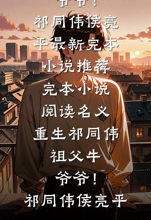 名义：重生祁同伟，祖父牛爷爷！祁同伟侯亮平最新完本小说推荐_完本小说阅读名义：重生祁同伟，祖父牛爷爷！(祁同伟侯亮平)