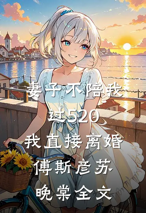 妻子不陪我过520，我直接离婚傅斯彦苏晚棠全文
