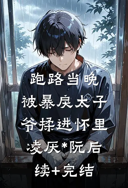跑路当晚，被暴戾太子爷揉进怀里凌厌*阮后续+完结