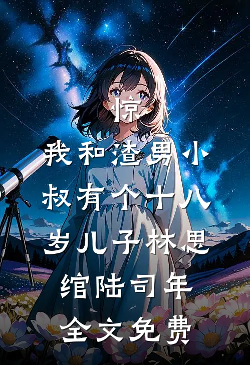惊，我和渣男小叔有个十八岁儿子林思绾陆司年全文免费