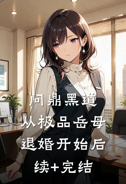 问鼎黑道，从极品岳母退婚开始后续+完结