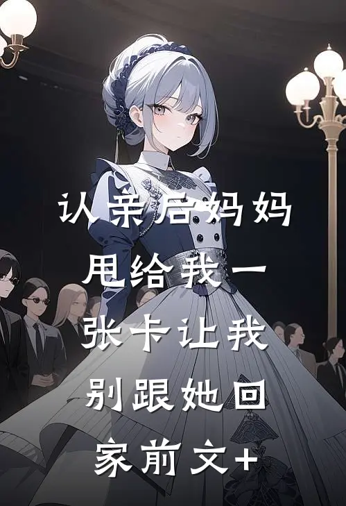 认亲后妈妈甩给我一张卡让我别跟她回家前文+