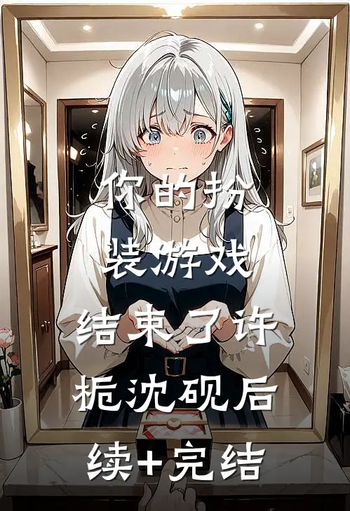 你的扮装游戏，结束了许栀沈砚后续+完结
