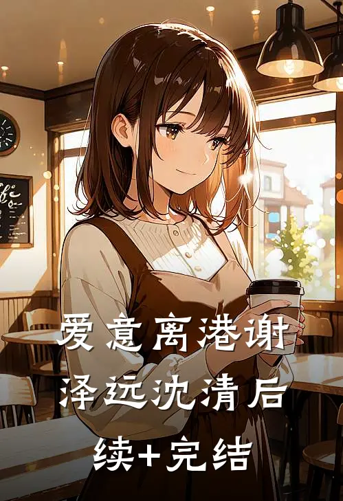 爱意离港谢泽远沈清后续+完结