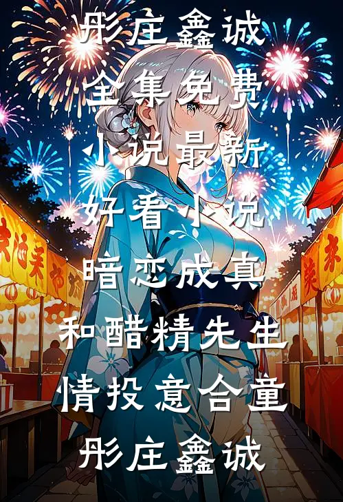 暗恋成真：和醋精先生情投意合童彤庄鑫诚全集免费小说_最新好看小说暗恋成真：和醋精先生情投意合童彤庄鑫诚