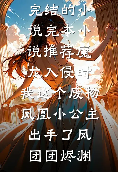 魔龙入侵时，我这个废物凤凰小公主出手了凤团团烬渊完结的小说_完本小说推荐魔龙入侵时，我这个废物凤凰小公主出手了凤团团烬渊