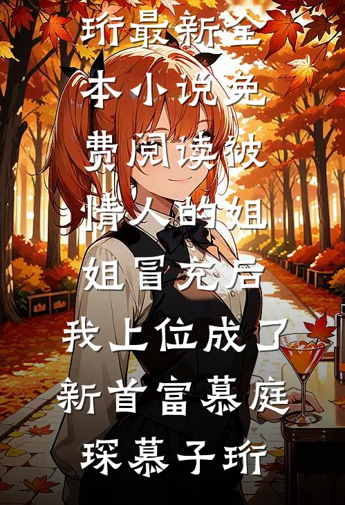 被情人的姐姐冒充后，我上位成了新首富(慕庭琛慕子珩)最新全本小说_免费阅读被情人的姐姐冒充后，我上位成了新首富慕庭琛慕子珩