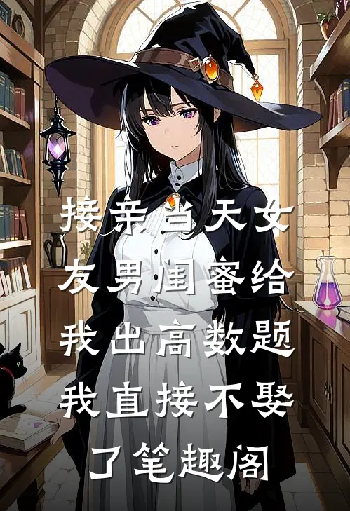 接亲当天女友男闺蜜给我出高数题，我直接不娶了笔趣阁