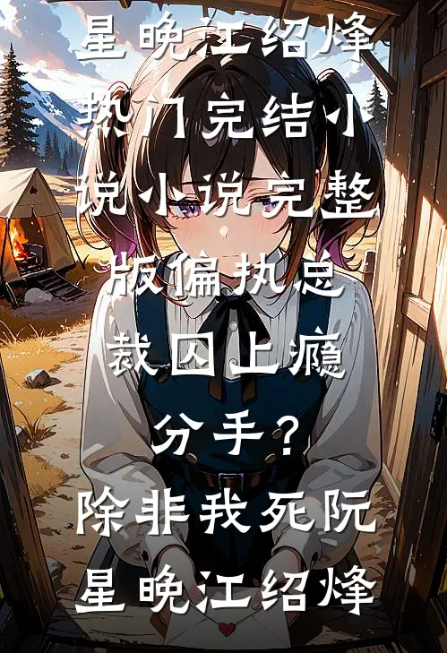 偏执总裁囚上瘾：分手？除非我死(阮星晚江绍烽)热门完结小说_小说完整版偏执总裁囚上瘾：分手？除非我死阮星晚江绍烽