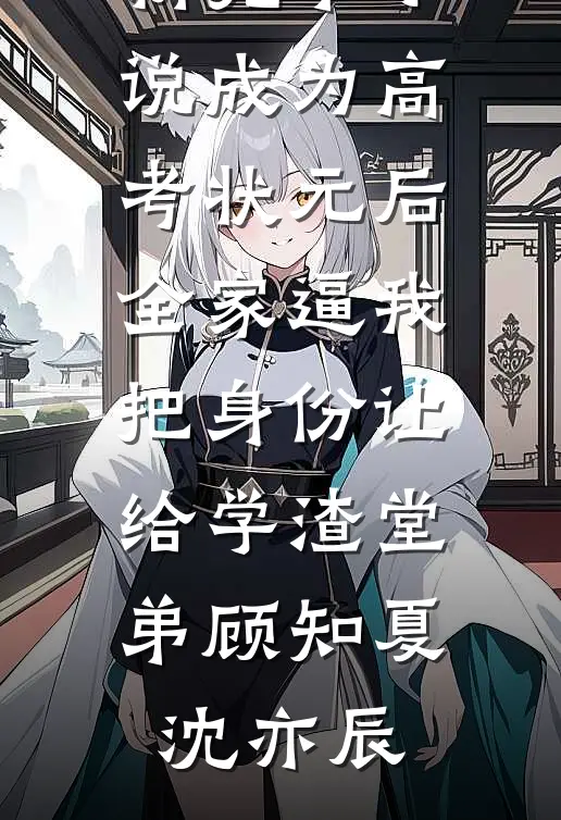 成为高考状元后，全家逼我把身份让给学渣堂弟(顾知夏沈亦辰)最新小说_最新完本小说成为高考状元后，全家逼我把身份让给学渣堂弟顾知夏沈亦辰