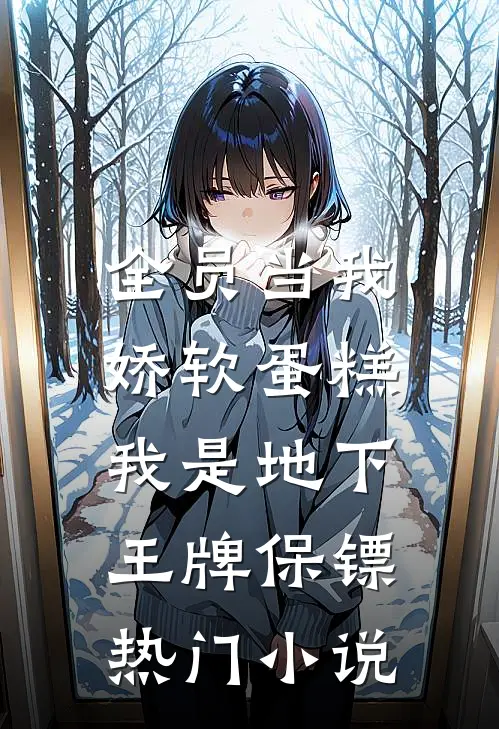 全员当我娇软蛋糕，我是地下王牌保镖热门小说