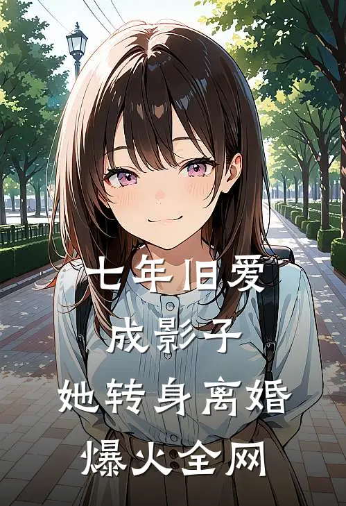 七年旧爱成影子，她转身离婚爆火全网