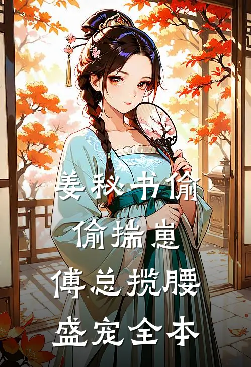 姜秘书偷偷揣崽，傅总揽腰盛宠全本