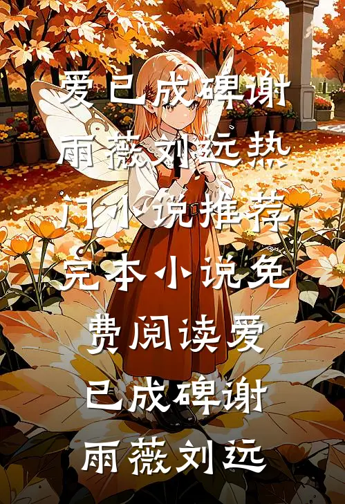 爱已成碑(谢雨薇刘远)热门小说推荐_完本小说免费阅读爱已成碑谢雨薇刘远