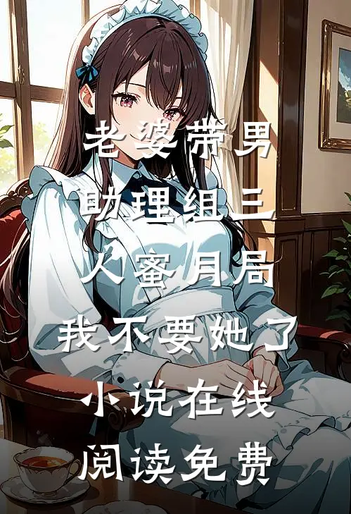老婆带男助理组三人蜜月局，我不要她了小说在线阅读免费