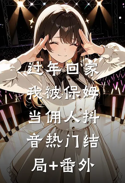 过年回家，我被保姆当佣人抖音热门结局+番外