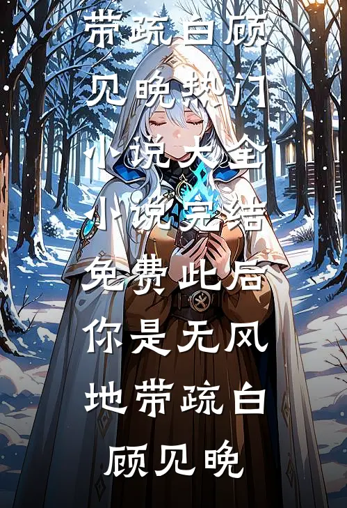 此后，你是无风地带疏白顾见晚热门小说大全_小说完结免费此后，你是无风地带(疏白顾见晚)