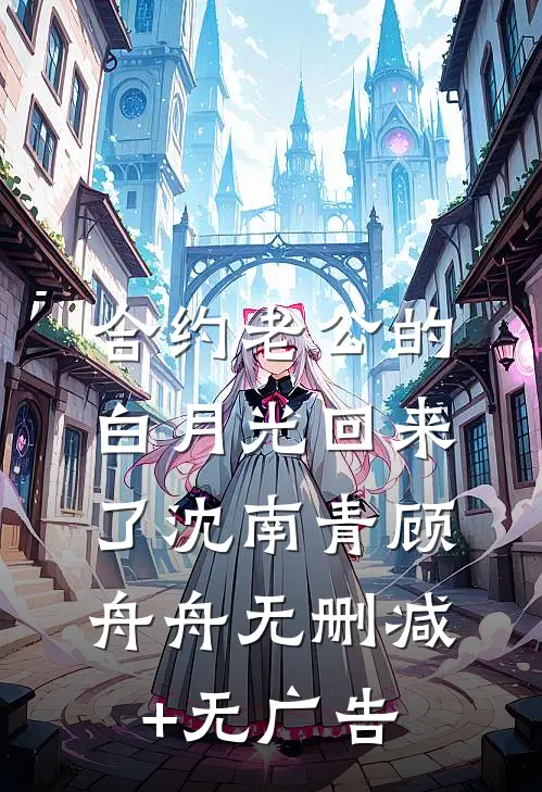 合约老公的白月光回来了沈南青顾舟舟无删减+无广告