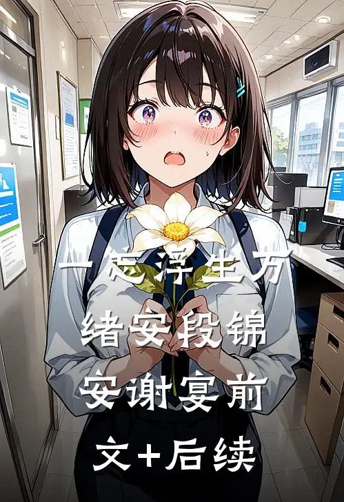 一忘浮生万绪安段锦安谢宴前文+后续