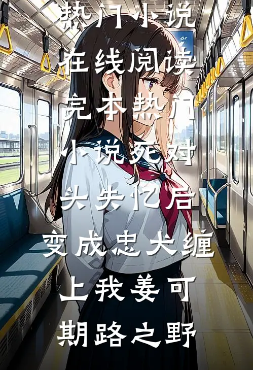 死对头失忆后，变成忠犬缠上我(姜可期路之野)热门小说在线阅读_完本热门小说死对头失忆后，变成忠犬缠上我(姜可期路之野)