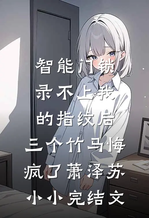 智能门锁录不上我的指纹后，三个竹马悔疯了萧泽苏小小完结文