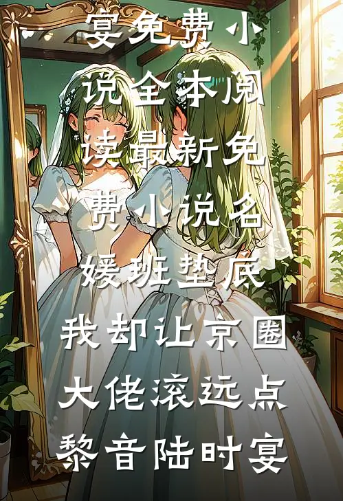 名媛班垫底，我却让京圈大佬滚远点黎音陆时宴免费小说全本阅读_最新免费小说名媛班垫底，我却让京圈大佬滚远点黎音陆时宴