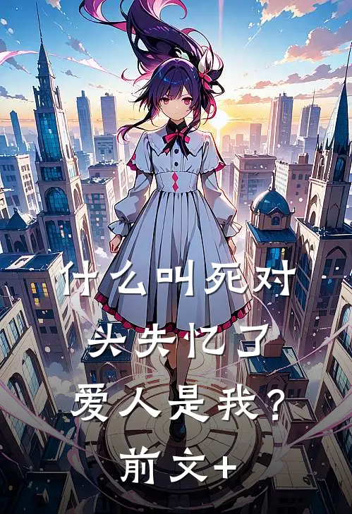 什么叫死对头失忆了，爱人是我？前文+