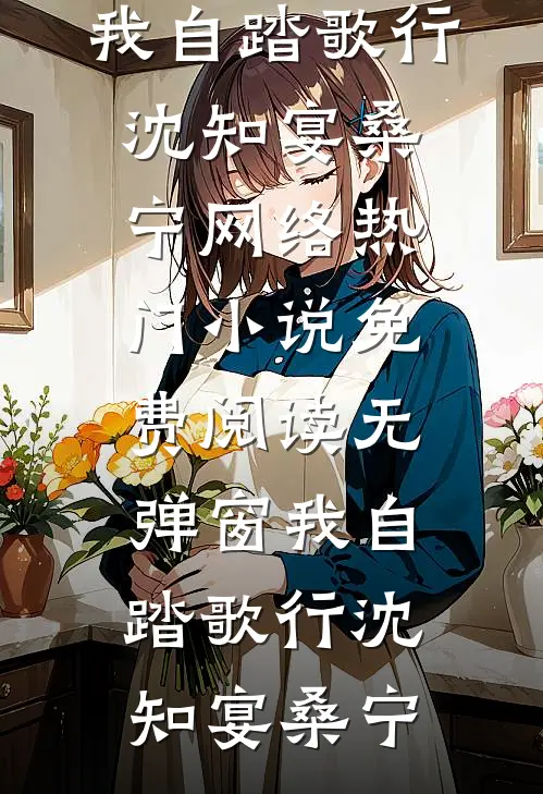 我自踏歌行沈知宴桑宁网络热门小说_免费阅读无弹窗我自踏歌行(沈知宴桑宁)