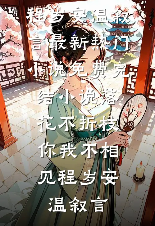 落花不折枝，你我不相见(程岁安温叙言)最新热门小说_免费完结小说落花不折枝，你我不相见(程岁安温叙言)