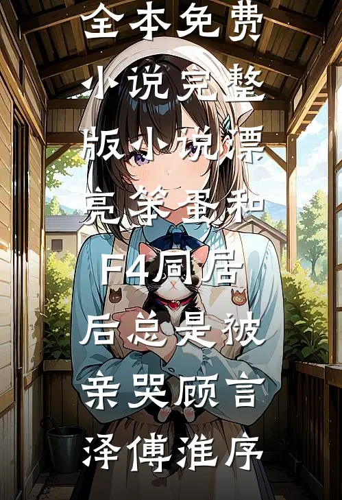 漂亮笨蛋和F4同居后总是被亲哭(顾言泽傅淮序)全本免费小说_完整版小说漂亮笨蛋和F4同居后总是被亲哭顾言泽傅淮序
