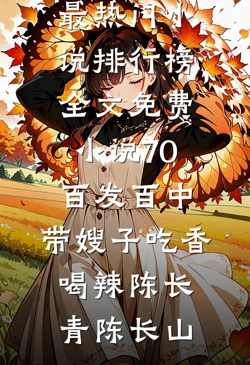 70：百发百中，带嫂子吃香喝辣陈长青陈长山最热门小说排行榜_全文免费小说70：百发百中，带嫂子吃香喝辣陈长青陈长山