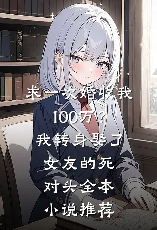 求一次婚收我100万？我转身娶了女友的死对头全本小说推荐
