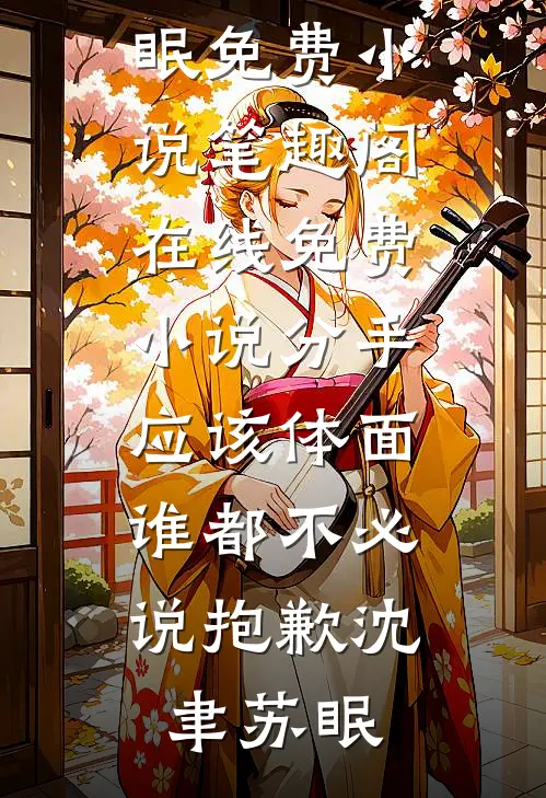 分手应该体面，谁都不必说抱歉沈聿苏眠免费小说笔趣阁_在线免费小说分手应该体面，谁都不必说抱歉(沈聿苏眠)