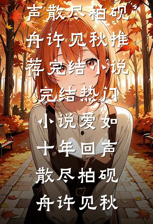 爱如十年回声散尽(柏砚舟许见秋)推荐完结小说_完结热门小说爱如十年回声散尽(柏砚舟许见秋)