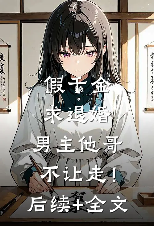 假千金求退婚，男主他哥不让走！后续+全文