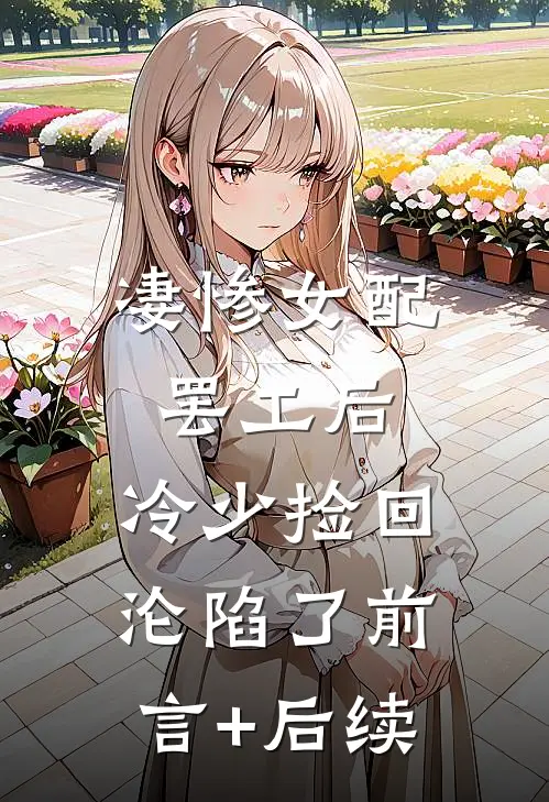 凄惨女配罢工后，冷少捡回沦陷了前言+后续