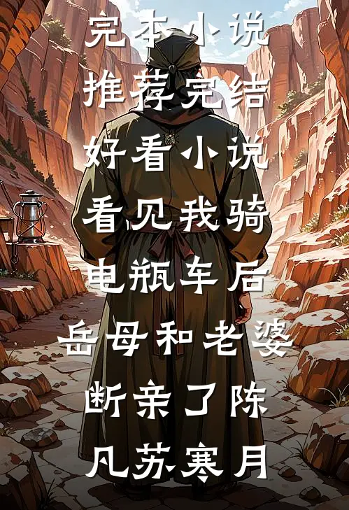 看见我骑电瓶车后，岳母和老婆断亲了(陈凡苏寒月)完本小说推荐_完结好看小说看见我骑电瓶车后，岳母和老婆断亲了陈凡苏寒月