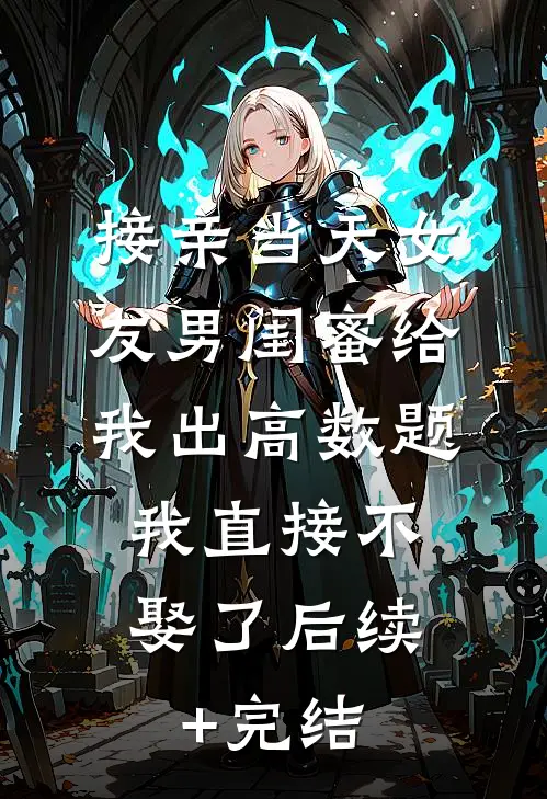接亲当天女友男闺蜜给我出高数题，我直接不娶了后续+完结