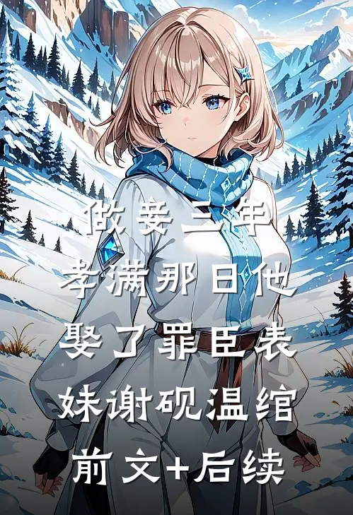 做妾三年，孝满那日他娶了罪臣表妹谢砚温绾前文+后续