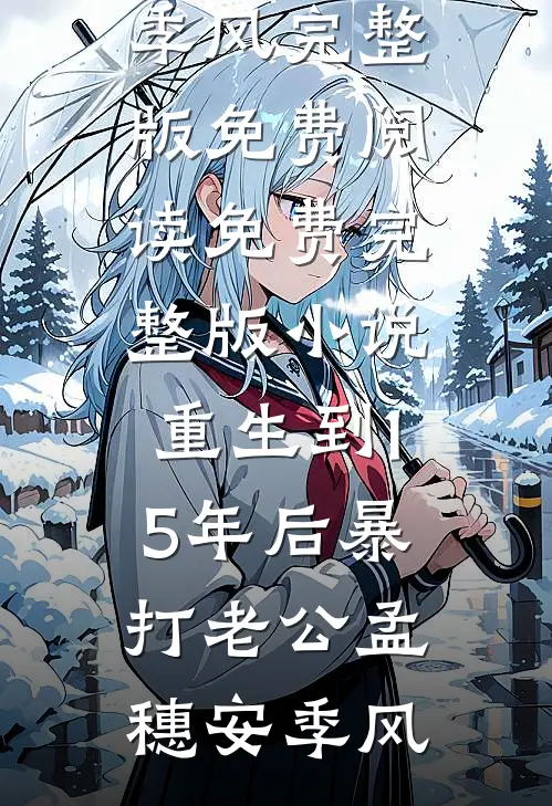 重生到15年后暴打老公孟穗安季风完整版免费阅读_免费完整版小说重生到15年后暴打老公(孟穗安季风)