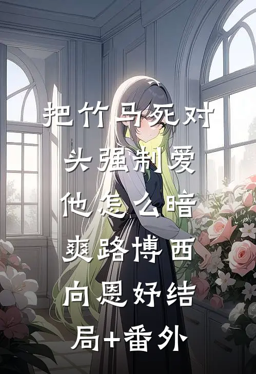 把竹马死对头强制爱，他怎么暗爽路博西向恩妤结局+番外