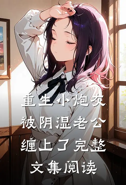 重生小炮灰被阴湿老公缠上了完整文集阅读