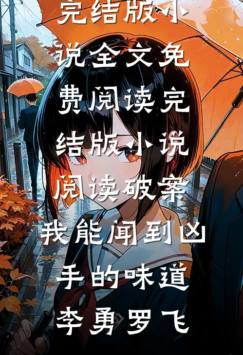 破案：我能闻到凶手的味道李勇罗飞完结版小说全文免费阅读_完结版小说阅读破案：我能闻到凶手的味道(李勇罗飞)