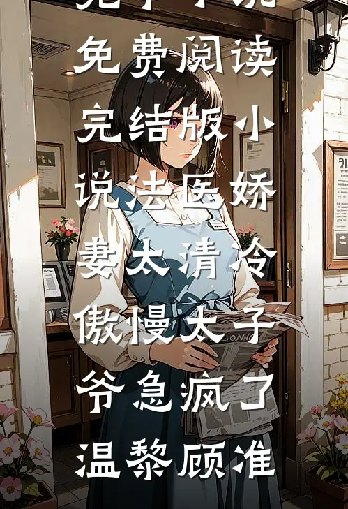 法医娇妻太清冷，傲慢太子爷急疯了(温黎顾准)完本小说免费阅读_完结版小说法医娇妻太清冷，傲慢太子爷急疯了(温黎顾准)