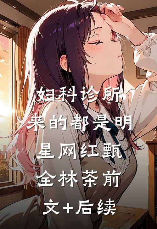妇科诊所，来的都是明星网红甄全林茶前文+后续