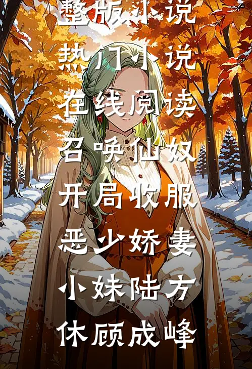 召唤仙奴：开局收服恶少娇妻小妹(陆方休顾成峰)完整版小说_热门小说在线阅读召唤仙奴：开局收服恶少娇妻小妹陆方休顾成峰