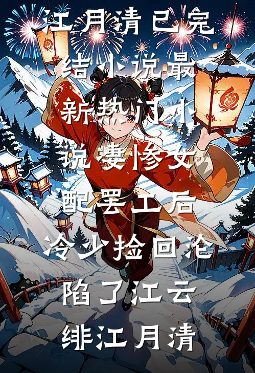 凄惨女配罢工后，冷少捡回沦陷了(江云绯江月清)已完结小说_最新热门小说凄惨女配罢工后，冷少捡回沦陷了江云绯江月清