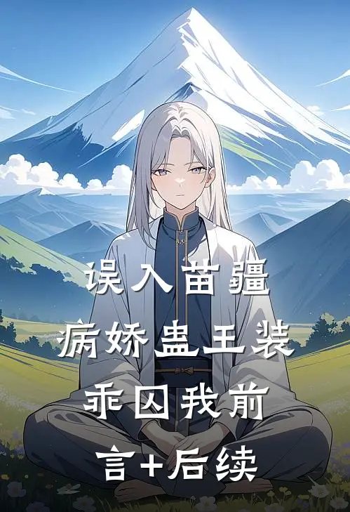 误入苗疆，病娇蛊王装乖囚我前言+后续