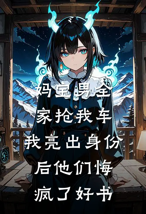 妈宝男全家抢我车，我亮出身份后他们悔疯了好书